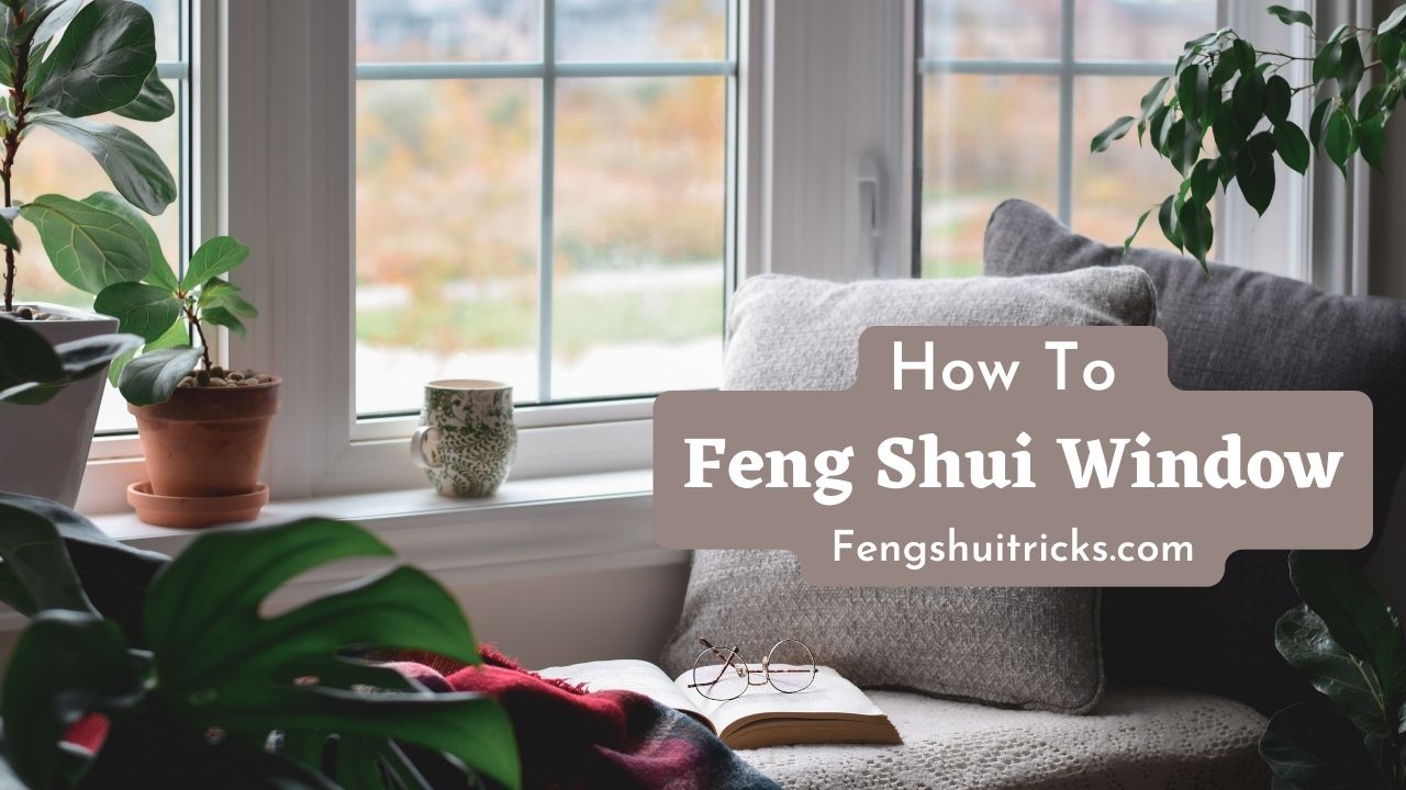 How To Feng Shui Window [15 Rules And Cures]