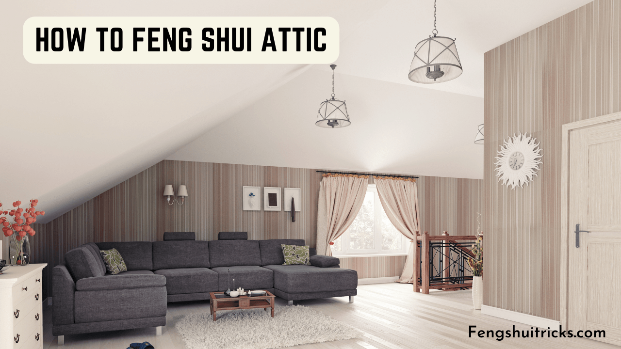 How To Feng Shui Attic: 12 Decorating Ideas + Cures
